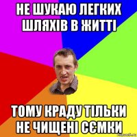 не шукаю легких шляхів в житті тому краду тільки не чищені сємки