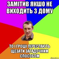 замітив якшо не виходить з дому то і гроші перестають щезати загадочним способом