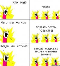 Черри Собрать обувь побыстрее В июле , когда уже нахрен не нужны зимние