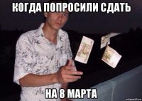 когда попросили сдать на 8 марта