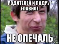 родителей и подруг главное не опечаль