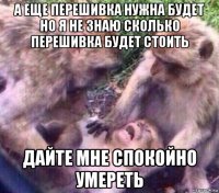 а еще перешивка нужна будет но я не знаю сколько перешивка будет стоить дайте мне спокойно умереть