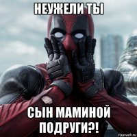 неужели ты сын маминой подруги?!