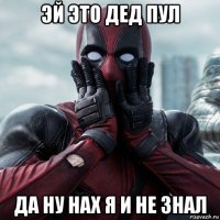 эй это дед пул да ну нах я и не знал