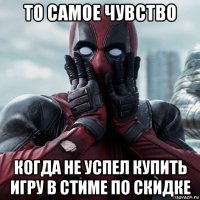 то самое чувство когда не успел купить игру в стиме по скидке