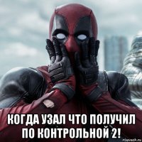  когда узал что получил по контрольной 2!