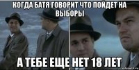 когда батя говорит что пойдет на выборы а тебе еще нет 18 лет