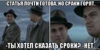 -статья почти готова, но сраки горят. -ты хотел сказать сроки? -нет.