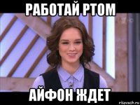 работай ртом айфон ждет