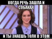 когда речь зашла и собаках и ты знаешь толк в этом