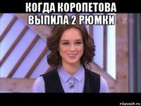 когда коропетова выпила 2 рюмки 