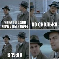 Чика сегодня игра в пьер кафе Во сколько В 19:00 