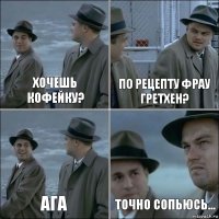 Хочешь кофейку? По рецепту фрау Гретхен? Ага точно сопьюсь...