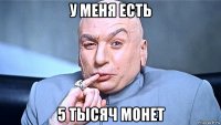 у меня есть 5 тысяч монет