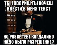 ты говориш ты хочеш ввести в меня текст но разве тебе когдалибо надо было разрешение?