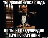 ты джампнулся сюда но ты не предупредил героя с картинки