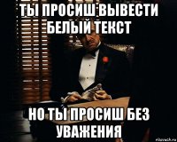 ты просиш вывести белый текст но ты просиш без уважения