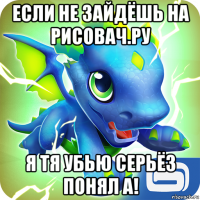 если не зайдёшь на рисовач.ру я тя убью серьёз понял а!