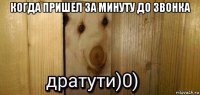 когда пришел за минуту до звонка 