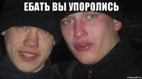 ебать вы упоролись 