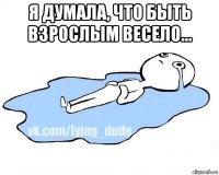 я думала, что быть взрослым весело... 