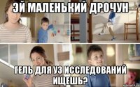 эй маленький дрочун гель для уз исследований ищешь?