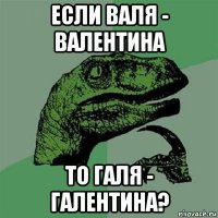 если валя - валентина то галя - галентина?