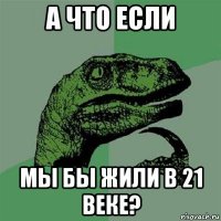 а что если мы бы жили в 21 веке?