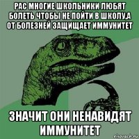 рас многие школьники любят болеть чтобы не пойти в школу,а от болезней защищает иммунитет значит они ненавидят иммунитет