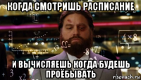 когда смотришь расписание и вычисляешь когда будешь проёбывать