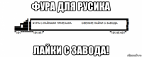 фура для русика лайки с завода!