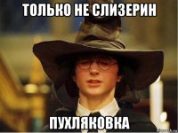 только не слизерин пухляковка