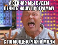 а сейчас мы будем лечить нашу программу с помощью чая и мочи