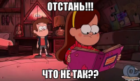 отстань!!! что не так??