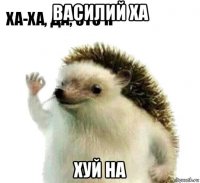 василий ха хуй на