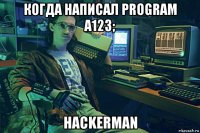 когда написал program a123; hackerman