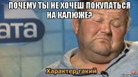 почему ты не хочеш покупаться на калюже? 