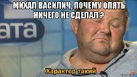 михал василич, почему опять ничего не сделал ? 