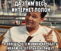 да этим весь интернет полон а знаешь чего мужики на работу женам чего только не пишут