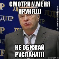 смотри у меня ируня))) не обижай руслана)))