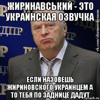 жиринавський - это украинская озвучка если назовешь жириновского украинцем а то тебя по заднице дадут