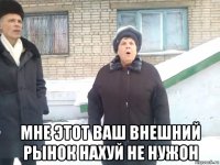  мне этот ваш внешний рынок нахуй не нужон