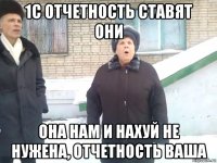 1с отчетность ставят они она нам и нахуй не нужена, отчетность ваша