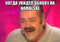 когда увидел обнову на namalske 