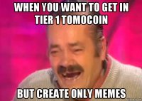 when you want to get in tier 1 tomocoin but create only memes