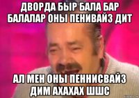 дворда быр бала бар балалар оны пенивайз дит ал мен оны пеннисвайз дим ахахах шшс