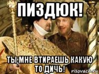 пиздюк! ты мне втираешь какую то дичь!