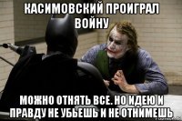 касимовский проиграл войну можно отнять все. но идею и правду не убьешь и не отнимешь