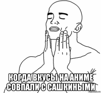  когда вкусы на аниме совпали с сашкиными
