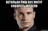 нетолько лиш все могут собирать модели 